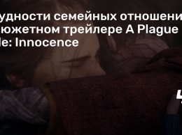 Трудности семейных отношений в сюжетном трейлере A Plague Tale: Innocence