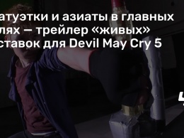Статуэтки и азиаты в главных ролях - трейлер «живых» заставок для Devil May Cry 5