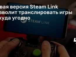 Новая версия Steam Link позволит транслировать игры откуда угодно