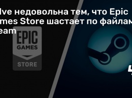 Valve недовольна тем, что Epic Games Store шастает по файлам Steam