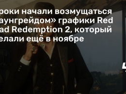 Игроки начали возмущаться «даунгрейдом» графики Red Dead Redemption 2, который сделали еще в ноябре