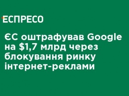 ЕС оштрафовал Google на $ 1,7 млрд из-за блокирования рынка интернет-рекламы