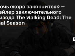 «Ночь скоро закончится» - трейлер заключительного эпизода The Walking Dead: The Final Season