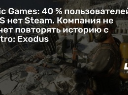 Epic Games: 40 % пользователей EGS нет Steam. Компания не хочет повторять историю с Metro: Exodus