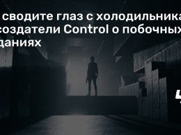 Не сводите глаз с холодильника - создатели Control о побочных заданиях