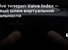 Valve тизерит Valve Index - новый шлем виртуальной реальности