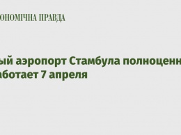 Новый аэропорт Стамбула полноценно заработает 7 апреля