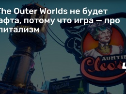 В The Outer Worlds не будет крафта, потому что игра - про капитализм