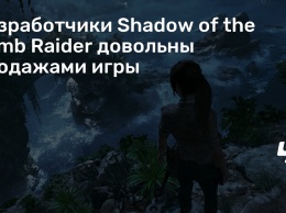 Разработчики Shadow of the Tomb Raider довольны продажами игры