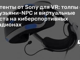 Патенты от Sony для VR: толпы с друзьями-NPC и виртуальные места на киберспортивных стадионах