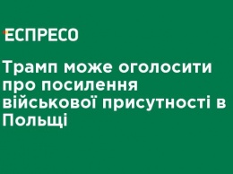 Трамп может объявить об усилении военного присутствия в Польше