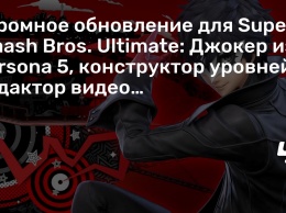 Огромное обновление для Super Smash Bros. Ultimate: Джокер из Persona 5, конструктор уровней, редактор видео