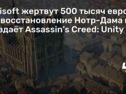 Ubisoft жертвут 500 тысяч евро на восстановление Нотр-Дама и раздает Assassin’s Creed: Unity