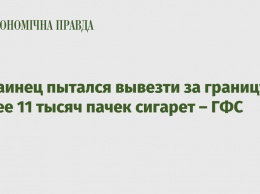 Украинец пытался вывезти за границу более 11 тысяч пачек сигарет - ГФС