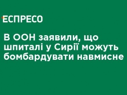 В ООН заявили, что госпитали в Сирии могут бомбить умышленно