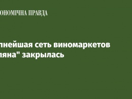 Крупнейшая сеть виномаркетов "Поляна" закрылась