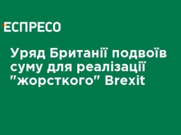 Правительство Великобритании удвоило сумму для реализации "жесткого" Brexit