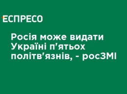 Россия может выдать Украине пятерых политзаключенных, - росСМИ