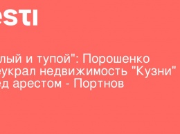 "Наглый и тупой": Порошенко переукрал недвижимость "Кузни" перед арестом - Портнов