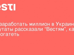 Как заработать миллион в Украине. Депутаты рассказали "Вестям", как разбогатеть