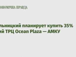 Хмельницкий планирует купить 35% акций ТРЦ Ocean Plaza - АМКУ