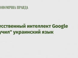 Искусственный интеллект Google "выучил" украинский язык