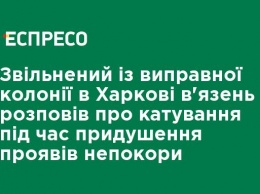 Освобожденный из исправительной колонии в Харькове заключенный рассказал о пытках во время подавления проявлений неповиновения