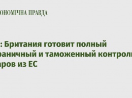 СМИ: Британия готовит полный пограничный и таможенный контроль товаров из ЕС