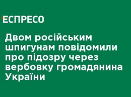 Двум российским шпионам сообщили о подозрении из-за вербовки гражданина Украины