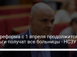 Медреформа с 1 апреля продолжится. Деньги получат все больницы - НСЗУ