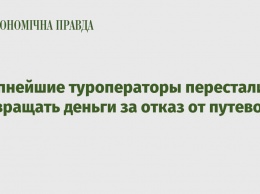 Крупнейшие туроператоры перестали возвращать деньги за отказ от путевок