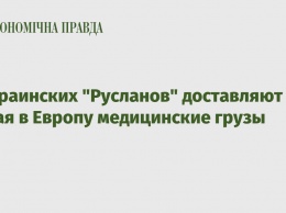 5 украинских "Русланов" доставляют из Китая в Европу медицинские грузы