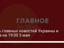Пять главных новостей Украины и мира на 19:00 3 мая