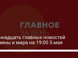 Одиннадцать главных новостей Украины и мира на 19:00 5 мая