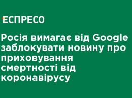 Россия требует от Google заблокировать новость о сокрытии смертности от коронавируса