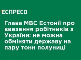 Глава МВД Эстонии о ввозе рабочих из Украины: нельзя обменять государство на пару тонн клубники