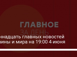 Одиннадцать главных новостей Украины и мира на 19:00 4 июня