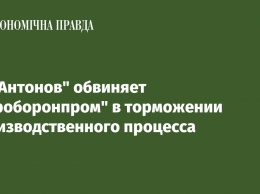 ГП "Антонов" обвиняет "Укроборонпром" в торможении производственного процесса