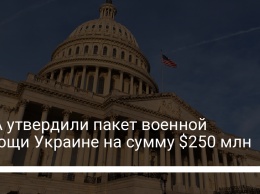 США утвердили пакет военной помощи Украине на сумму $250 млн