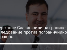Задержание Саакашвили на границе. Расследование против пограничников завершено