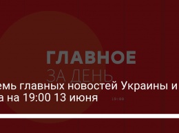 Восемь главных новостей Украины и мира на 19:00 13 июня