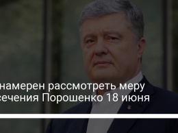 Суд намерен рассмотреть меру пресечения Порошенко 18 июня