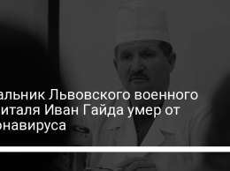 Начальник Львовского военного госпиталя Иван Гайда умер от коронавируса