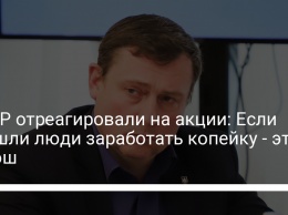 В ГБР отреагировали на акции: Если пришли люди заработать копейку - это хорош