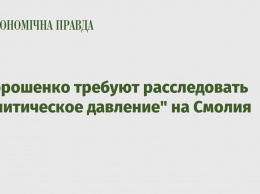 У Порошенко требуют расследовать "политическое давление" на Смолия