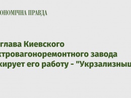 Экс-глава Киевского электровагоноремонтного завода блокирует его работу - "Укрзализныця"