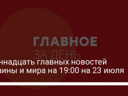 Одиннадцать главных новостей Украины и мира на 19:00 на 23 июля