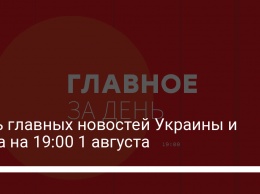 Пять главных новостей Украины и мира на 19:00 1 августа