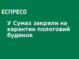 В Сумах закрыли на карантин роддом