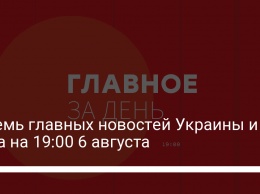 Восемь главных новостей Украины и мира на 19:00 6 августа